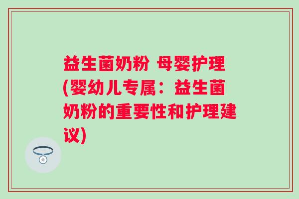 益生菌奶粉 母婴护理(婴幼儿专属：益生菌奶粉的重要性和护理建议)