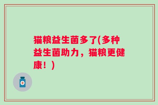 猫粮益生菌多了(多种益生菌助力，猫粮更健康！)