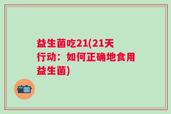 益生菌吃21(21天行动：如何正确地食用益生菌)