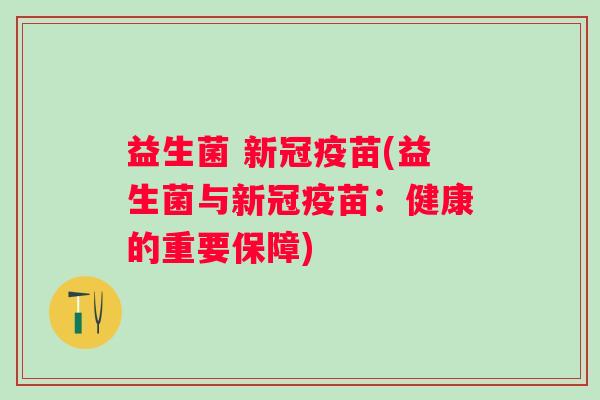 益生菌 新冠疫苗(益生菌与新冠疫苗：健康的重要保障)