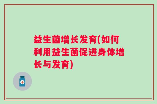 益生菌增长发育(如何利用益生菌促进身体增长与发育)