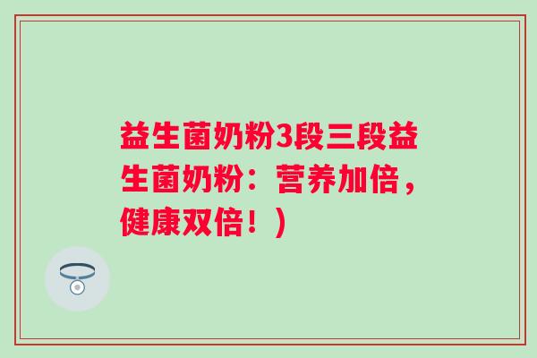 益生菌奶粉3段三段益生菌奶粉：营养加倍，健康双倍！)
