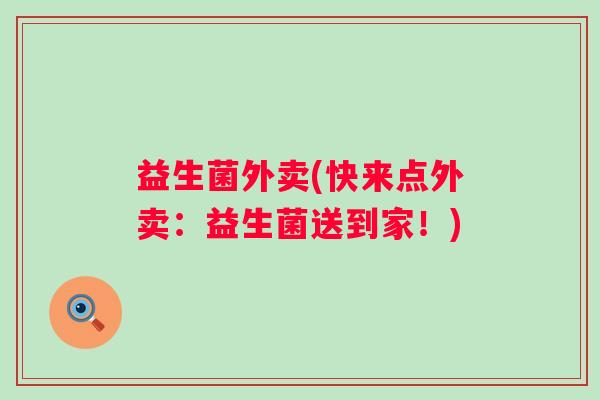 益生菌外卖(快来点外卖：益生菌送到家！)