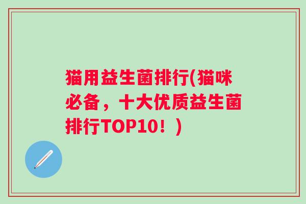 猫用益生菌排行(猫咪必备，十大优质益生菌排行TOP10！)