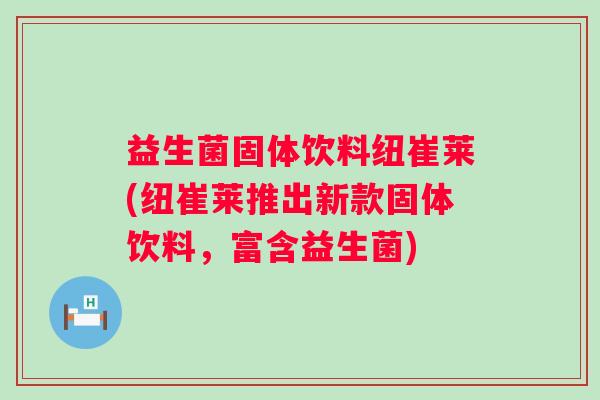 益生菌固体饮料纽崔莱(纽崔莱推出新款固体饮料，富含益生菌)