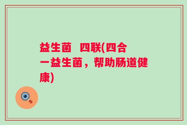 益生菌  四联(四合一益生菌，帮助肠道健康)