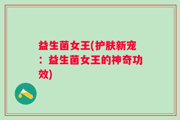 益生菌女王(护肤新宠：益生菌女王的神奇功效)