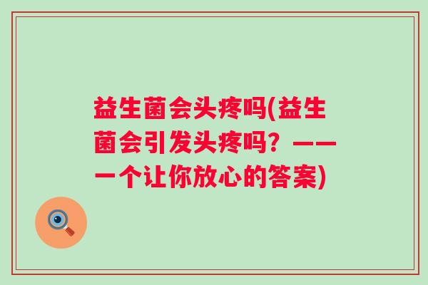 益生菌会头疼吗(益生菌会引发头疼吗？——一个让你放心的答案)