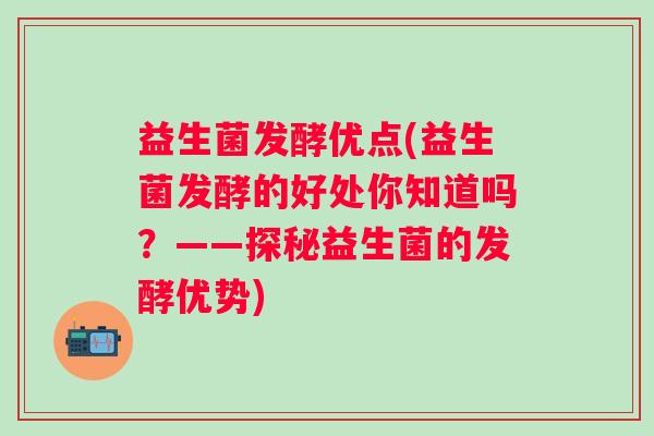 益生菌发酵优点(益生菌发酵的好处你知道吗？——探秘益生菌的发酵优势)