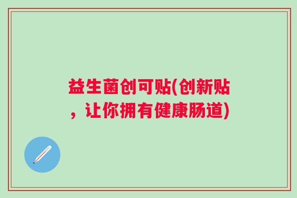 益生菌创可贴(创新贴，让你拥有健康肠道)