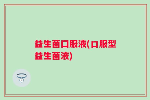 益生菌囗服液(口服型益生菌液)