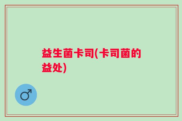 益生菌卡司(卡司菌的益处)