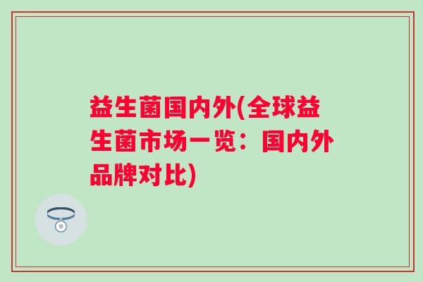益生菌国内外(全球益生菌市场一览：国内外品牌对比)