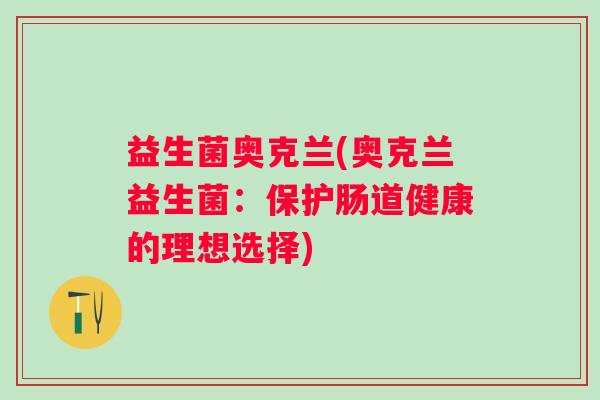 益生菌奥克兰(奥克兰益生菌：保护肠道健康的理想选择)