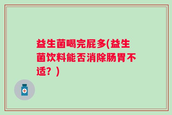 益生菌喝完屁多(益生菌饮料能否消除肠胃不适？)