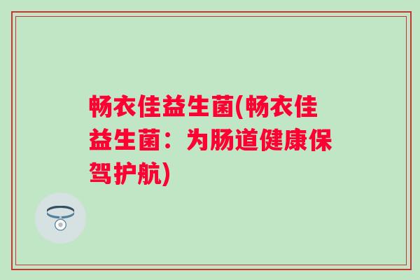 畅衣佳益生菌(畅衣佳益生菌：为肠道健康保驾护航)
