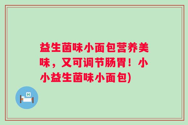 益生菌味小面包营养美味，又可调节肠胃！小小益生菌味小面包)