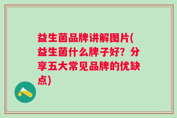 益生菌品牌讲解图片(益生菌什么牌子好？分享五大常见品牌的优缺点)
