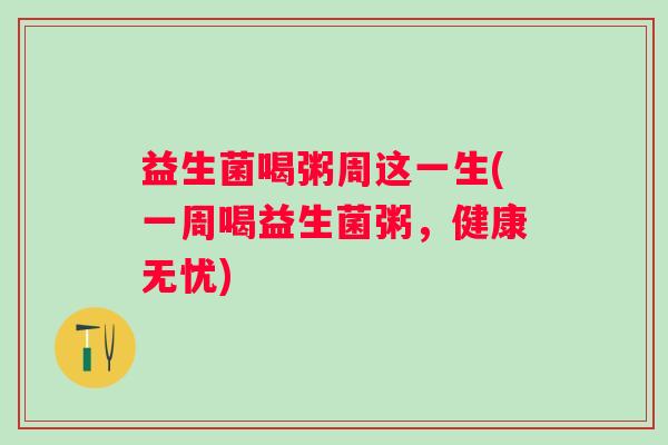 益生菌喝粥周这一生(一周喝益生菌粥，健康无忧)
