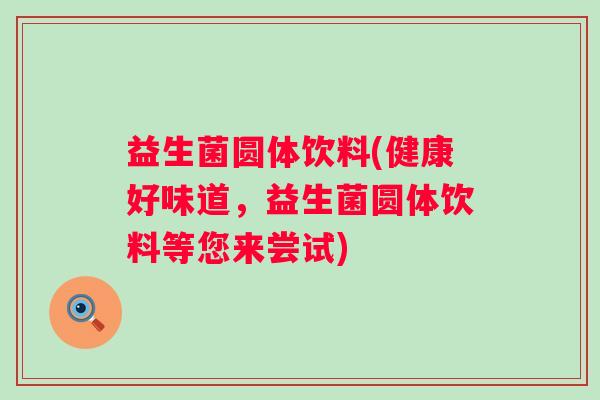 益生菌圆体饮料(健康好味道，益生菌圆体饮料等您来尝试)