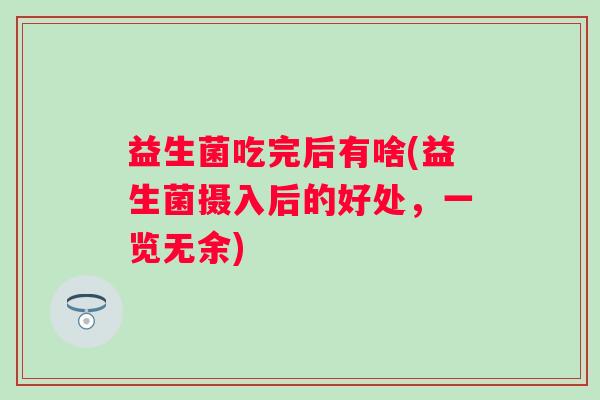 益生菌吃完后有啥(益生菌摄入后的好处，一览无余)