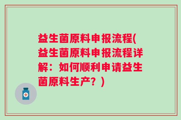益生菌原料申报流程(益生菌原料申报流程详解：如何顺利申请益生菌原料生产？)