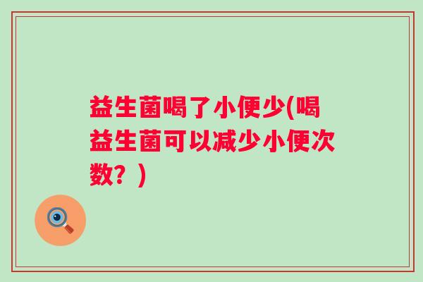 益生菌喝了小便少(喝益生菌可以减少小便次数？)