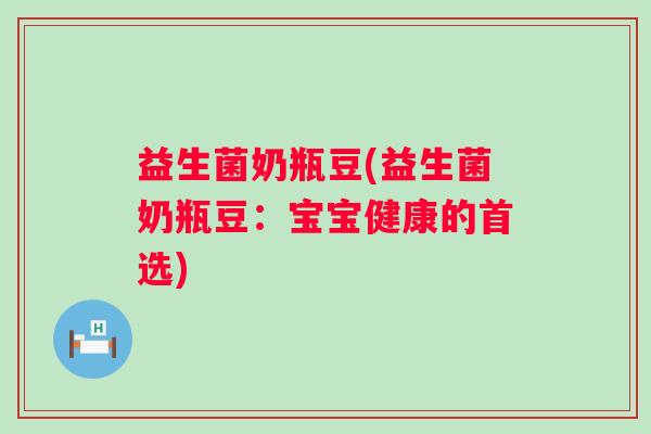 益生菌奶瓶豆(益生菌奶瓶豆：宝宝健康的首选)