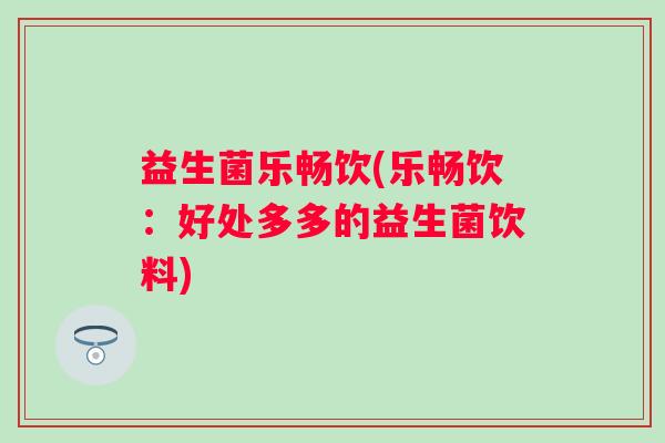益生菌乐畅饮(乐畅饮：好处多多的益生菌饮料)