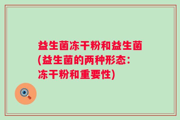 益生菌冻干粉和益生菌(益生菌的两种形态：冻干粉和重要性)