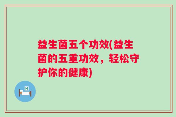 益生菌五个功效(益生菌的五重功效，轻松守护你的健康)