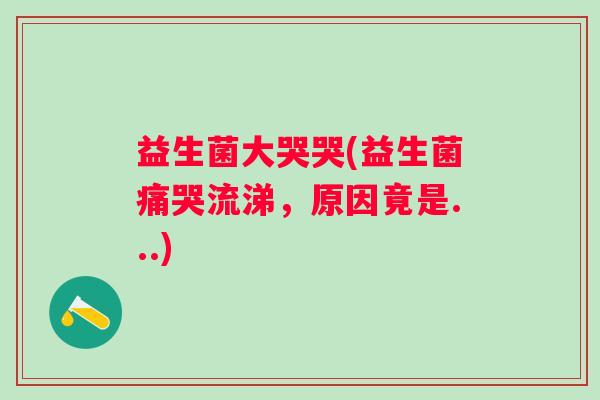 益生菌大哭哭(益生菌痛哭流涕，原因竟是...)