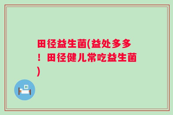 田径益生菌(益处多多！田径健儿常吃益生菌)