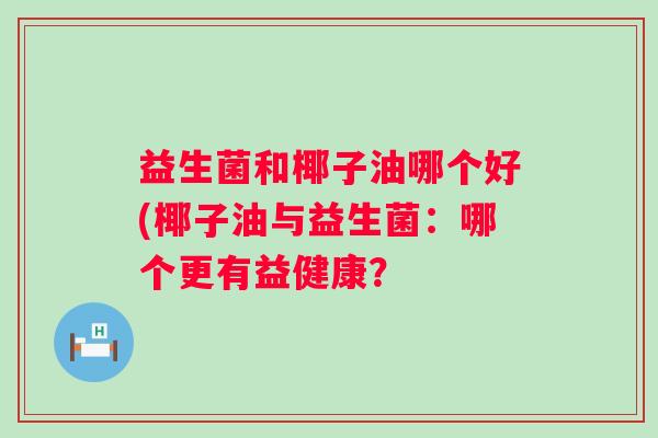 益生菌和椰子油哪个好(椰子油与益生菌：哪个更有益健康？