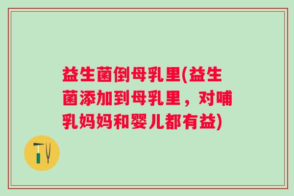 益生菌倒母乳里(益生菌添加到母乳里，对哺乳妈妈和婴儿都有益)