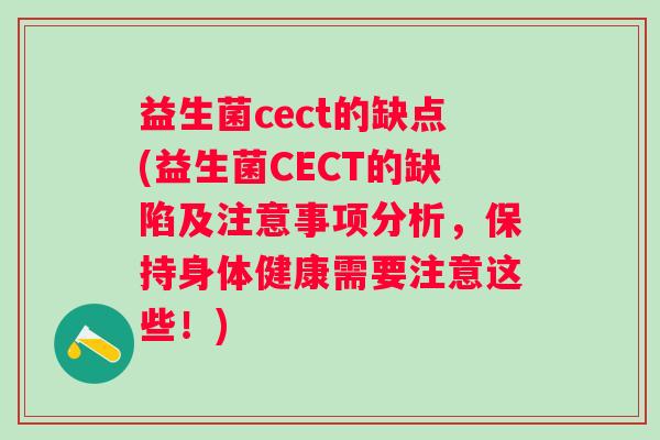 益生菌cect的缺点(益生菌CECT的缺陷及注意事项分析，保持身体健康需要注意这些！)