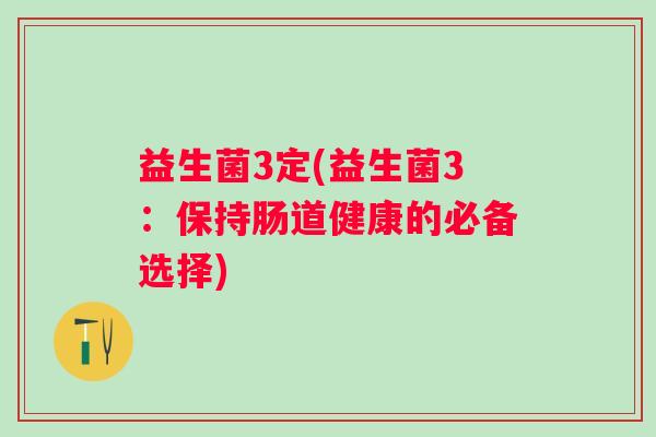 益生菌3定(益生菌3：保持肠道健康的必备选择)