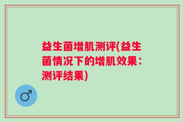 益生菌增肌测评(益生菌情况下的增肌效果：测评结果)