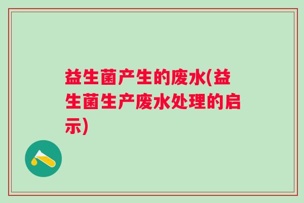 益生菌产生的废水(益生菌生产废水处理的启示)
