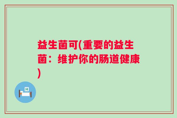 益生菌可(重要的益生菌：维护你的肠道健康)