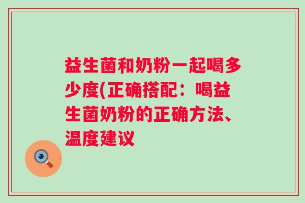 益生菌和奶粉一起喝多少度(正确搭配：喝益生菌奶粉的正确方法、温度建议