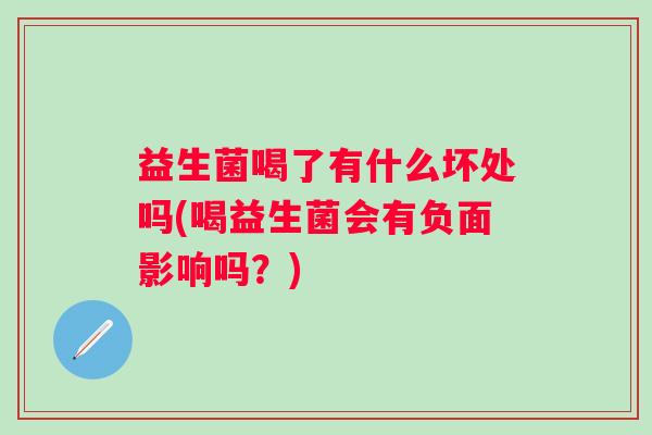益生菌喝了有什么坏处吗(喝益生菌会有负面影响吗？)