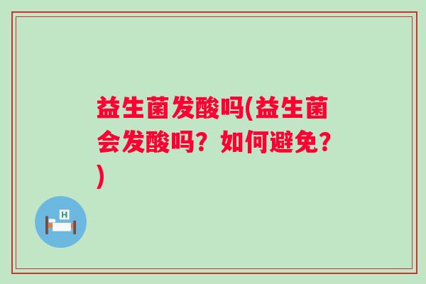 益生菌发酸吗(益生菌会发酸吗？如何避免？)