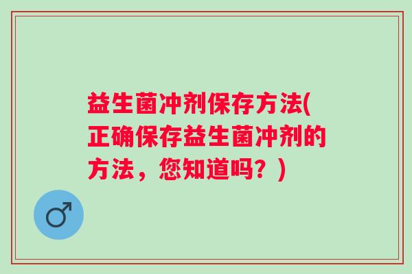 益生菌冲剂保存方法(正确保存益生菌冲剂的方法，您知道吗？)