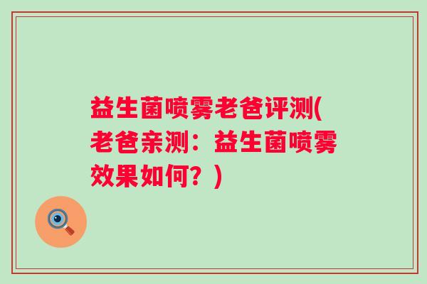益生菌喷雾老爸评测(老爸亲测：益生菌喷雾效果如何？)