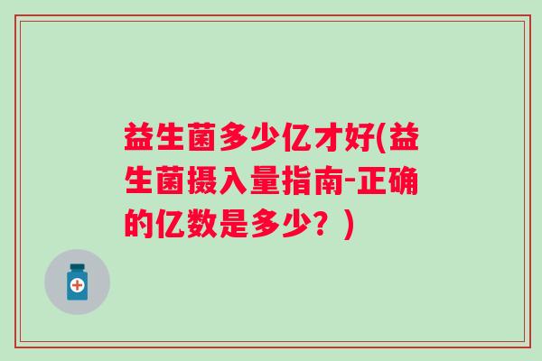 益生菌多少亿才好(益生菌摄入量指南-正确的亿数是多少？)