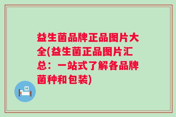 益生菌品牌正品图片大全(益生菌正品图片汇总：一站式了解各品牌菌种和包装)