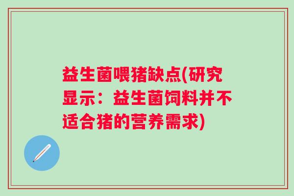 益生菌喂猪缺点(研究显示：益生菌饲料并不适合猪的营养需求)