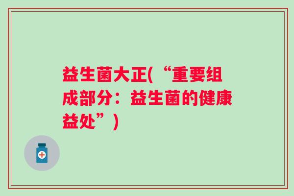 益生菌大正(“重要组成部分：益生菌的健康益处”)