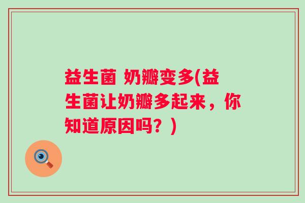 益生菌 奶瓣变多(益生菌让奶瓣多起来，你知道原因吗？)